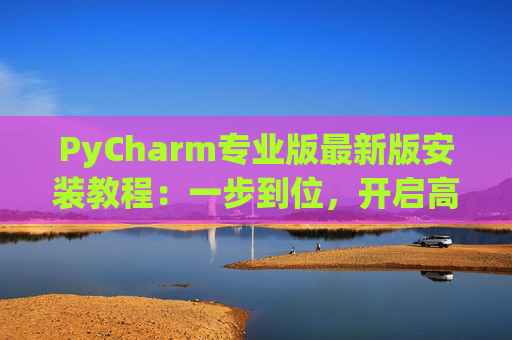 PyCharm专业版最新版安装教程：一步到位，开启高效Python开发之旅